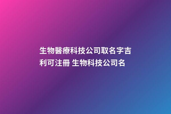 生物醫療科技公司取名字吉利可注冊 生物科技公司名-第1張-公司起名-玄機派